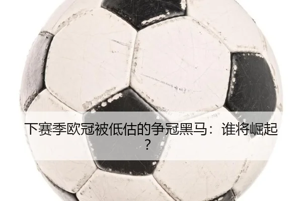 下赛季欧冠被低估的争冠黑马：谁将崛起？